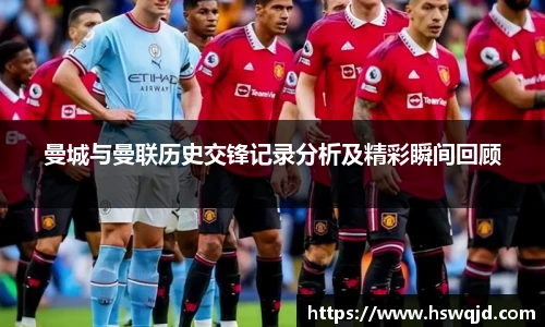 曼城与曼联历史交锋记录分析及精彩瞬间回顾