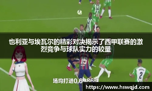 也利亚与埃瓦尔的精彩对决揭示了西甲联赛的激烈竞争与球队实力的较量