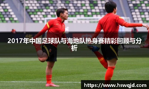 2017年中国足球队与海地队热身赛精彩回顾与分析