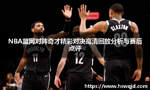 NBA篮网对阵奇才精彩对决高清回放分析与赛后点评