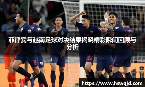 菲律宾与越南足球对决结果揭晓精彩瞬间回顾与分析
