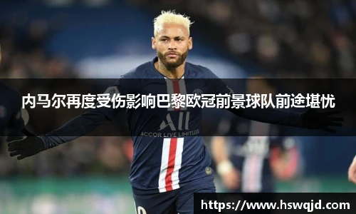 内马尔再度受伤影响巴黎欧冠前景球队前途堪忧
