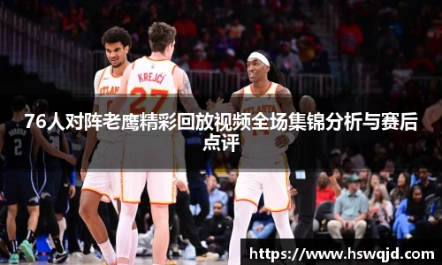 76人对阵老鹰精彩回放视频全场集锦分析与赛后点评