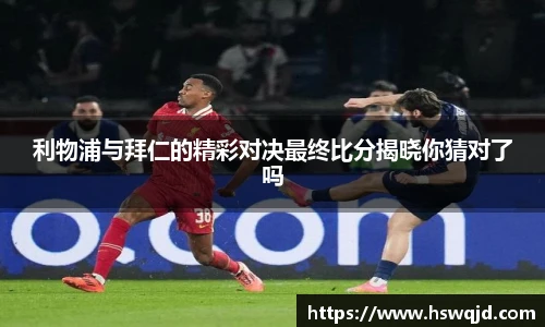 利物浦与拜仁的精彩对决最终比分揭晓你猜对了吗