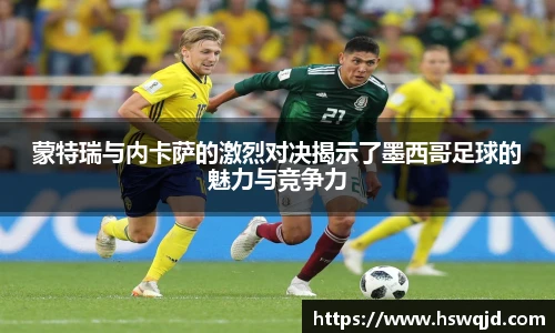 蒙特瑞与内卡萨的激烈对决揭示了墨西哥足球的魅力与竞争力