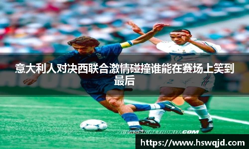 意大利人对决西联合激情碰撞谁能在赛场上笑到最后