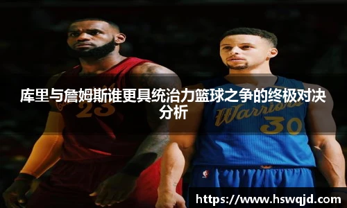 库里与詹姆斯谁更具统治力篮球之争的终极对决分析