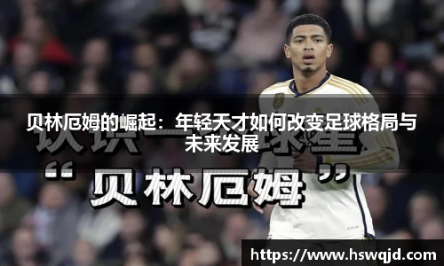 贝林厄姆的崛起：年轻天才如何改变足球格局与未来发展