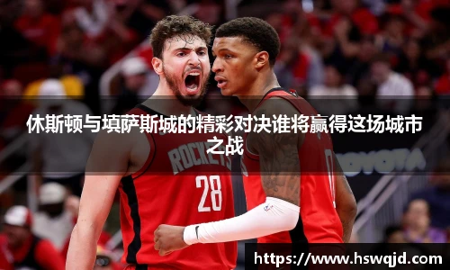 休斯顿与填萨斯城的精彩对决谁将赢得这场城市之战