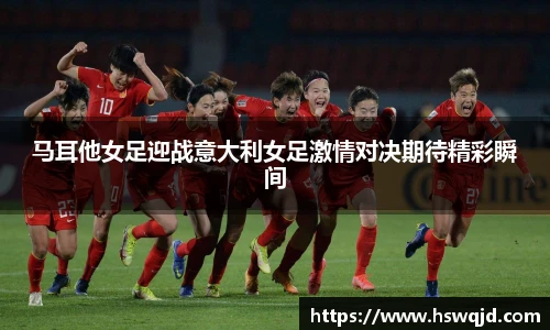 马耳他女足迎战意大利女足激情对决期待精彩瞬间