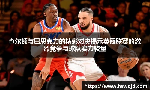 查尔顿与巴恩克力的精彩对决揭示英冠联赛的激烈竞争与球队实力较量