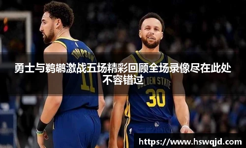 勇士与鹈鹕激战五场精彩回顾全场录像尽在此处不容错过