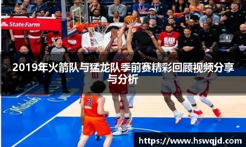 2019年火箭队与猛龙队季前赛精彩回顾视频分享与分析