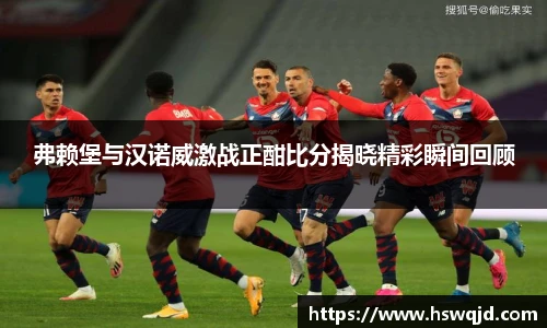弗赖堡与汉诺威激战正酣比分揭晓精彩瞬间回顾