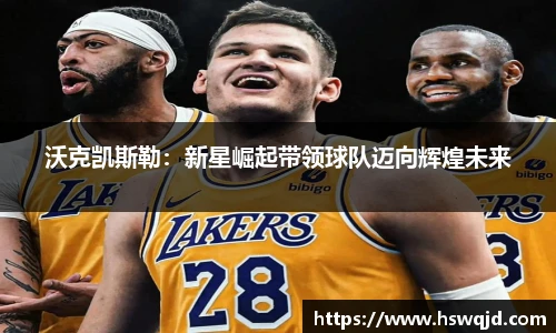 沃克凯斯勒：新星崛起带领球队迈向辉煌未来